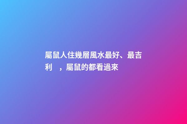 屬鼠人住幾層風水最好、最吉利，屬鼠的都看過來